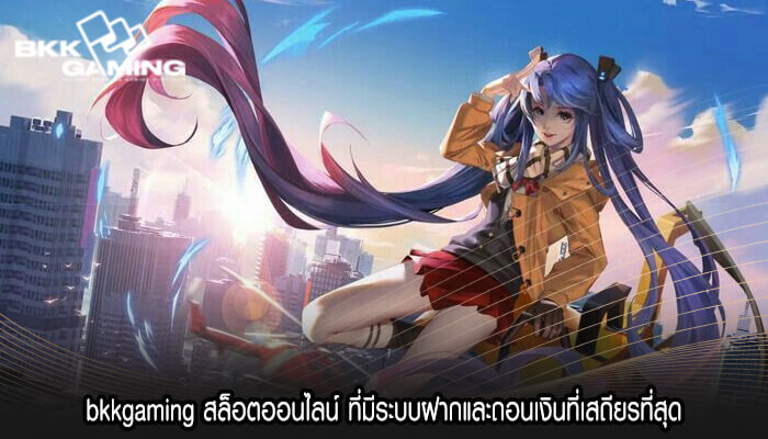 bkkgaming สล็อตออนไลน์ ที่มีระบบฝากและถอนเงินที่เสถียรที่สุด