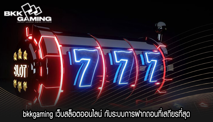 bkkgaming เว็บสล็อตออนไลน์ กับระบบการฝากถอนที่เสถียรที่สุด