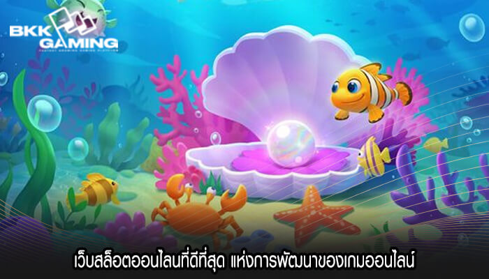 เว็บสล็อตออนไลนที่ดีที่สุด แห่งการพัฒนาของเกมออนไลน์