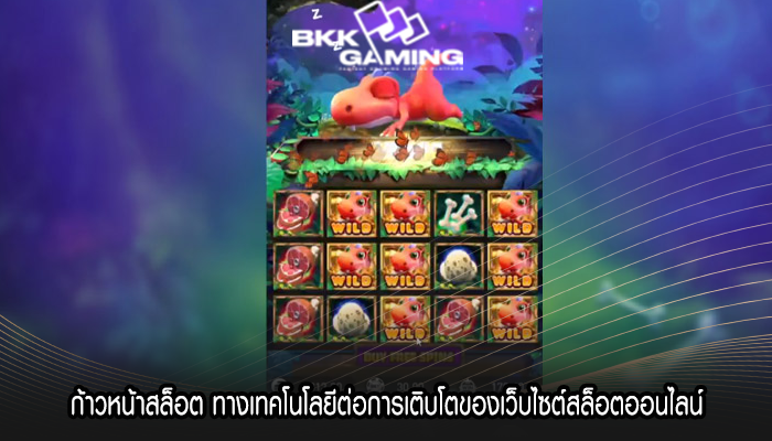 ก้าวหน้าสล็อต ทางเทคโนโลยีต่อการเติบโตของเว็บไซต์สล็อตออนไลน์