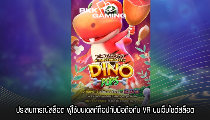 ประสบการณ์สล็อต ผู้ใช้บนเดสก์ท็อปกับมือถือกับ VR บนเว็บไซต์สล็อต