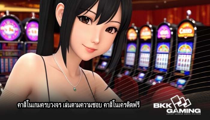 คาสิโนเกมครบวงจร เล่นตามความชอบ คาสิโนเครดิตฟรี