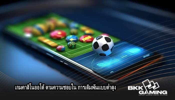 เกมคาสิโนออโต้ ตามความชอบใน การเดิมพันแบบต่ำสูง